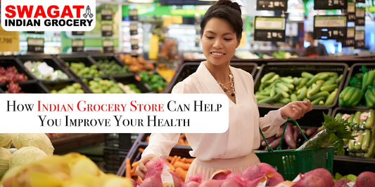 How Indian Grocery Stores Can Help You Improve Your Health